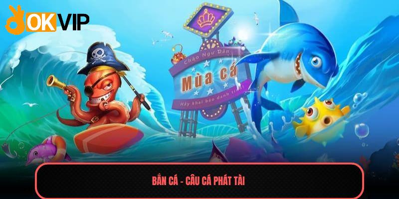 Bắn Cá - Sảnh Game Giải Trí Số 1 Thị Trường Việt 2025 3 Bắn cá - Câu cá phát tài